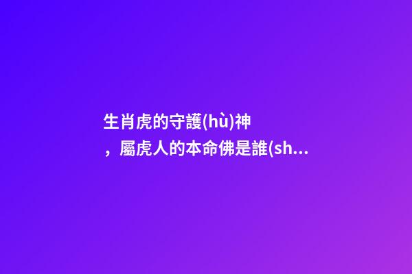 生肖虎的守護(hù)神，屬虎人的本命佛是誰(shuí)